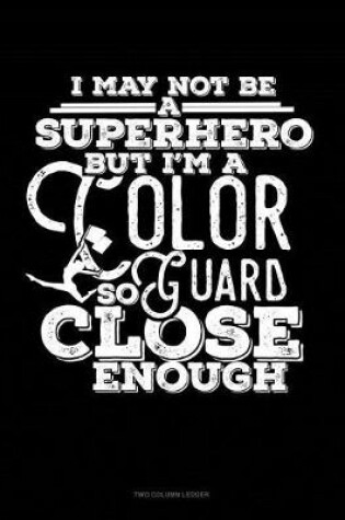 Cover of I May Not Be a Superhero But I'm a Color Guard So Close Enough