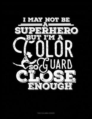 Book cover for I May Not Be a Superhero But I'm a Color Guard So Close Enough