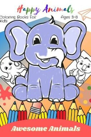 Cover of Happy Animals Coloring Books For Kids Ages 3-8 Awesome Animals