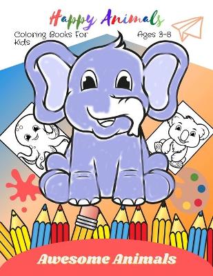 Book cover for Happy Animals Coloring Books For Kids Ages 3-8 Awesome Animals