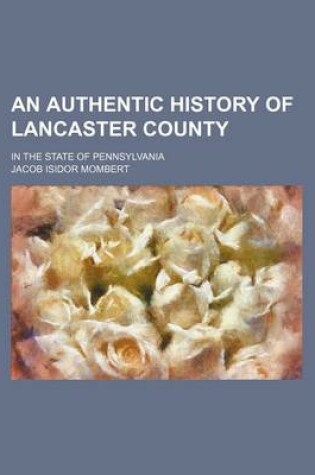 Cover of An Authentic History of Lancaster County; In the State of Pennsylvania