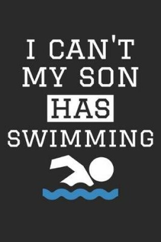 Cover of I Can't My Son Has Swimming - Swimming Training Journal - Swimming Notebook - Swimming Diary - Gift for Swimming Dad and Mom