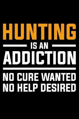 Book cover for Hunting Is An Addiction No Cure Wanted No Help Desired