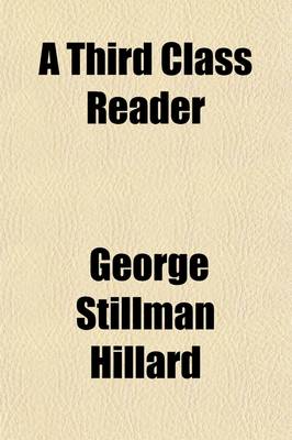 Book cover for A Third Class Reader; Consisting of Extracts in Prose and Verse, for the Use of the Third Classes in Public and Private Schools with an Introductory Treatise on Reading and the Training of Vocal Organs