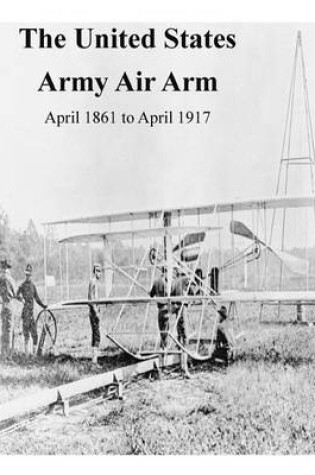 Cover of The United States Army Air Arm, April 1861 to April 1917
