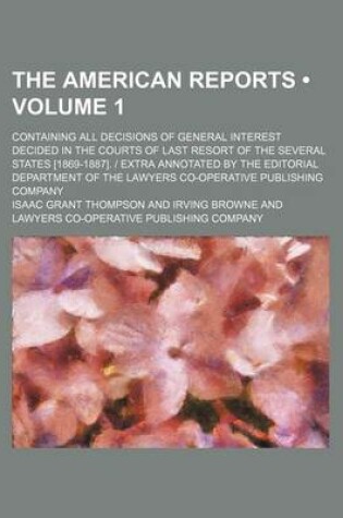 Cover of The American Reports (Volume 1); Containing All Decisions of General Interest Decided in the Courts of Last Resort of the Several States [1869-1887]. - Extra Annotated by the Editorial Department of the Lawyers Co-Operative Publishing Company