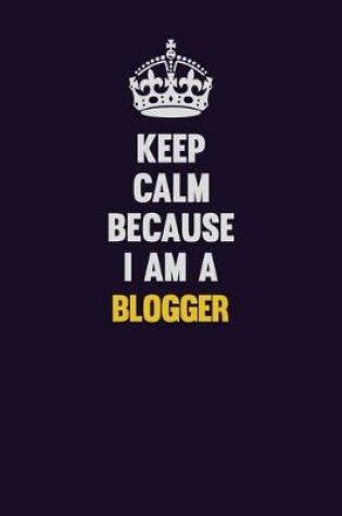 Cover of Keep Calm Because I Am A blogger