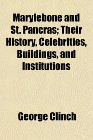 Cover of Marylebone and St. Pancras; Their History, Celebrities, Buildings, and Institutions