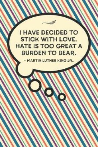 Cover of I have decided to stick with love. Hate is too great a burden to bear.-Martin Luther King Jr.