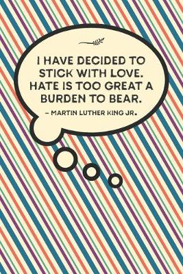 Book cover for I have decided to stick with love. Hate is too great a burden to bear.-Martin Luther King Jr.