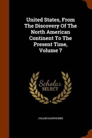 Cover of United States, from the Discovery of the North American Continent to the Present Time, Volume 7