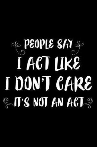 Cover of People Say I Act Like I Don't Care It's Not an ACT