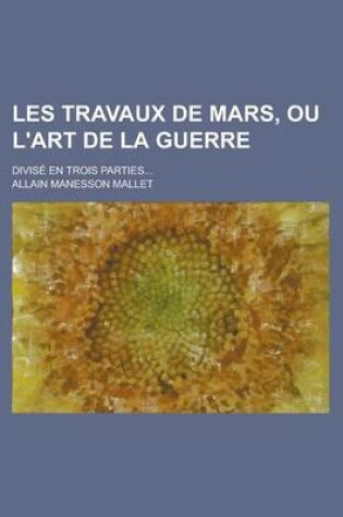 Cover of Les Travaux de Mars, Ou L'Art de La Guerre; Divise En Trois Parties...