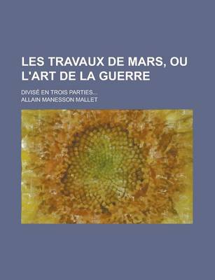 Book cover for Les Travaux de Mars, Ou L'Art de La Guerre; Divise En Trois Parties...