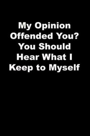 Cover of My Opinion Offended You? You Should Hear What I Keep to Myself