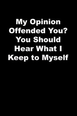 Book cover for My Opinion Offended You? You Should Hear What I Keep to Myself