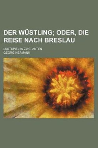 Cover of Der Wustling; Oder, Die Reise Nach Breslau. Lustspiel in Zwei Akten