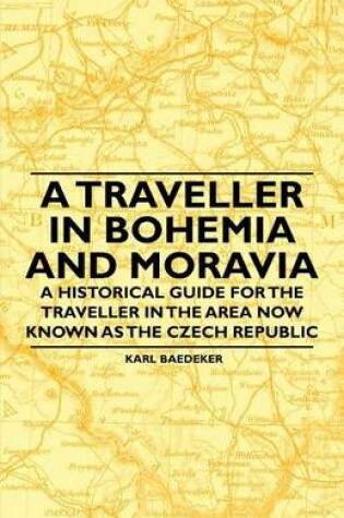 Cover of A Traveller in Bohemia and Moravia - A Historical Guide for the Traveller in the Area Now Known as the Czech Republic