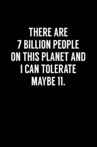 Cover of There Are 7 Billion People On This Planet And I Can Tolerate Maybe 11.