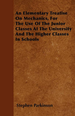 Book cover for An Elementary Treatise On Mechanics, For The Use Of The Junior Classes At The University And The Higher Classes In Schools