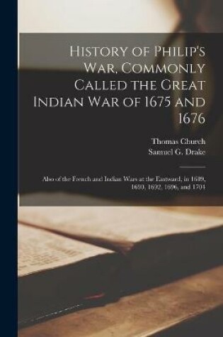 Cover of History of Philip's War, Commonly Called the Great Indian War of 1675 and 1676 [microform]