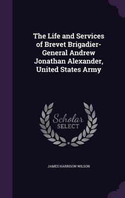 Book cover for The Life and Services of Brevet Brigadier-General Andrew Jonathan Alexander, United States Army