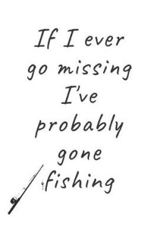 Cover of If I ever go missing I've probably gone fishing