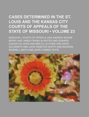 Book cover for Cases Determined in the St. Louis and the Kansas City Courts of Appeals of the State of Missouri (Volume 23)