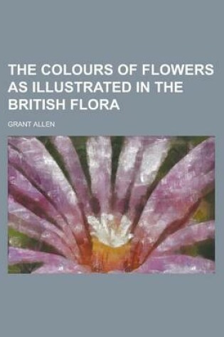 Cover of The Colours of Flowers as Illustrated in the British Flora