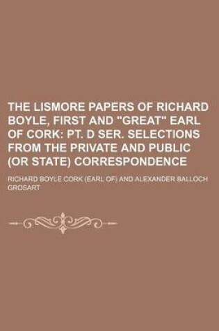 Cover of The Lismore Papers of Richard Boyle, First and "Great" Earl of Cork (Volume 2, PT. 5); PT. D Ser. Selections from the Private and Public (or State) Correspondence