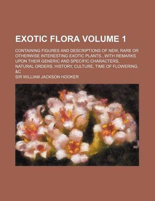 Book cover for Exotic Flora Volume 1; Containing Figures and Descriptions of New, Rare or Otherwise Interesting Exotic Plants...with Remarks Upon Their Generic and S