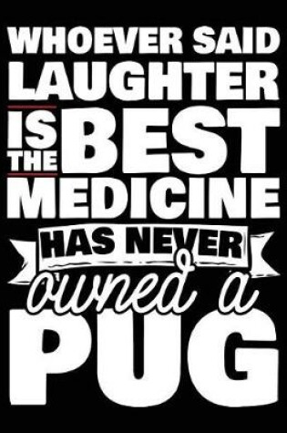 Cover of Whoever Said Laughter Is The Best Medicine Has Never Owned A Pug