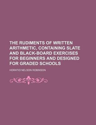 Book cover for The Rudiments of Written Arithmetic, Containing Slate and Black-Board Exercises for Beginners and Designed for Graded Schools