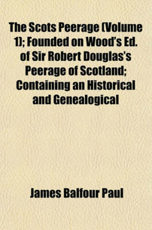 Cover of The Scots Peerage (Volume 1); Founded on Wood's Ed. of Sir Robert Douglas's Peerage of Scotland; Containing an Historical and Genealogical