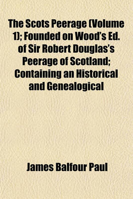 Book cover for The Scots Peerage (Volume 1); Founded on Wood's Ed. of Sir Robert Douglas's Peerage of Scotland; Containing an Historical and Genealogical