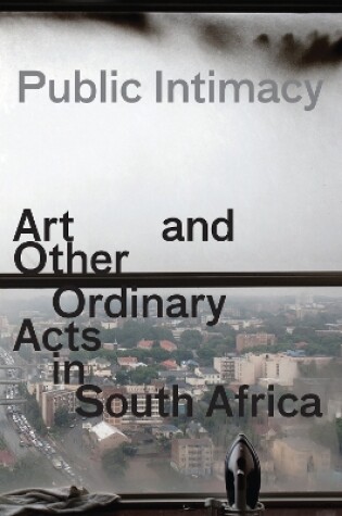 Cover of Public Intimacy: Art and Other Ordinary Acts in South Africa