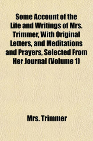 Cover of Some Account of the Life and Writings of Mrs. Trimmer, with Original Letters, and Meditations and Prayers, Selected from Her Journal (Volume 1)