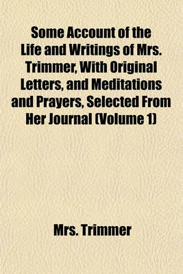 Book cover for Some Account of the Life and Writings of Mrs. Trimmer, with Original Letters, and Meditations and Prayers, Selected from Her Journal (Volume 1)