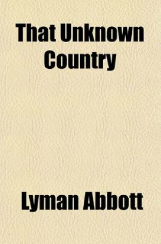 Cover of That Unknown Country, Or, What Living Men Believe Concerning Punishment After Death; Together with Recorded Views of Men of Former Times the Whole Field Explored, Every Source of Wisdom, Past and Present, Made Tributary to the Illumination of This Theme, M