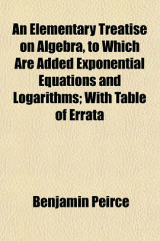 Cover of An Elementary Treatise on Algebra, to Which Are Added Exponential Equations and Logarithms; With Table of Errata