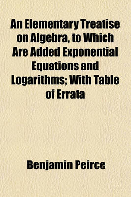 Book cover for An Elementary Treatise on Algebra, to Which Are Added Exponential Equations and Logarithms; With Table of Errata