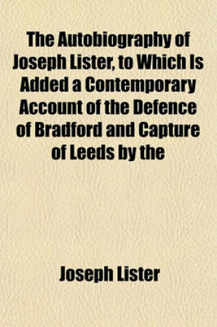Cover of The Autobiography of Joseph Lister, to Which Is Added a Contemporary Account of the Defence of Bradford and Capture of Leeds by the Parliamentarians in 1642. Ed. by T. Wright