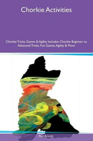 Cover of Chorkie Activities Chorkie Tricks, Games & Agility Includes