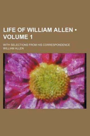 Cover of Life of William Allen (Volume 1 ); With Selections from His Correspondence