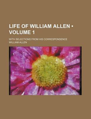 Book cover for Life of William Allen (Volume 1 ); With Selections from His Correspondence