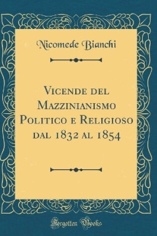 Cover of Vicende del Mazzinianismo Politico E Religioso Dal 1832 Al 1854 (Classic Reprint)