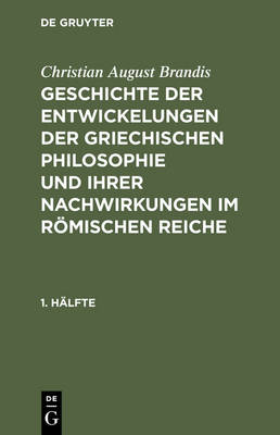 Book cover for Christian August Brandis: Geschichte Der Entwickelungen Der Griechischen Philosophie Und Ihrer Nachwirkungen Im Roemischen Reiche. 1. Halfte