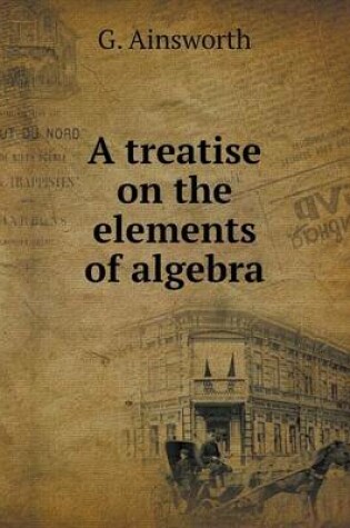 Cover of A treatise on the elements of algebra