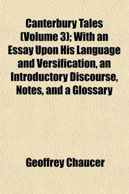 Book cover for Canterbury Tales (Volume 3); With an Essay Upon His Language and Versification, an Introductory Discourse, Notes, and a Glossary