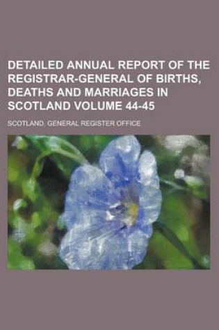 Cover of Detailed Annual Report of the Registrar-General of Births, Deaths and Marriages in Scotland Volume 44-45